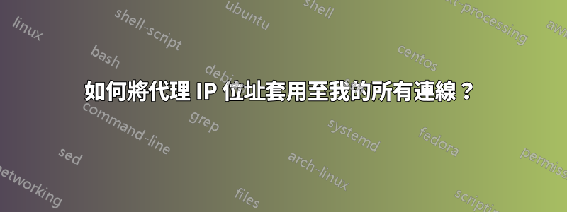 如何將代理 IP 位址套用至我的所有連線？