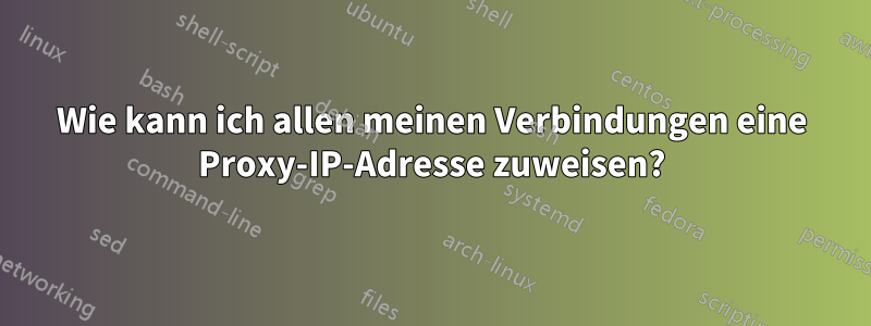 Wie kann ich allen meinen Verbindungen eine Proxy-IP-Adresse zuweisen?