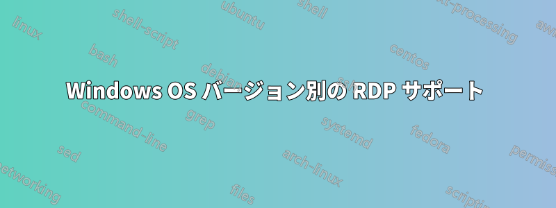 Windows OS バージョン別の RDP サポート