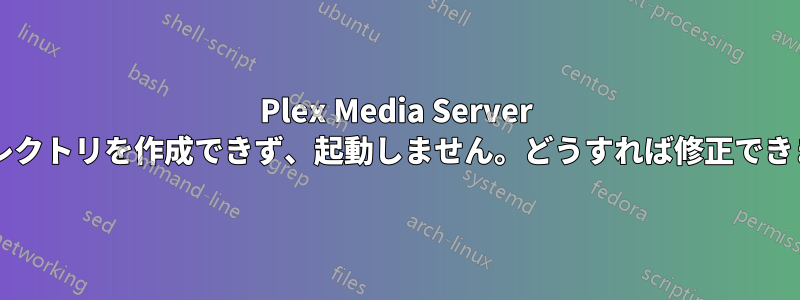 Plex Media Server はディレクトリを作成できず、起動しません。どうすれば修正できますか?