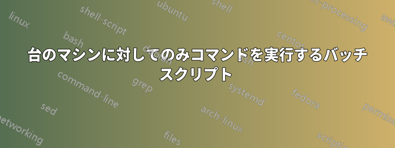 1 台のマシンに対してのみコマンドを実行するバッチ スクリプト