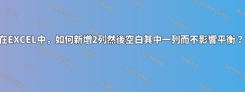 在EXCEL中，如何新增2列然後空白其中一列而不影響平衡？