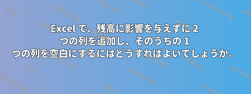 Excel で、残高に影響を与えずに 2 つの列を追加し、そのうちの 1 つの列を空白にするにはどうすればよいでしょうか。