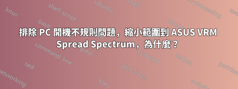 排除 PC 開機不規則問題，縮小範圍到 ASUS VRM Spread Spectrum，為什麼？