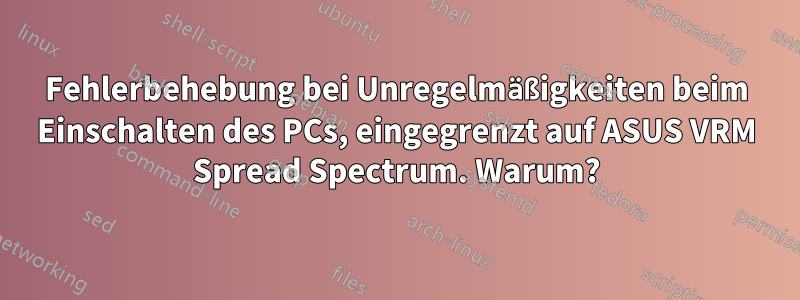 Fehlerbehebung bei Unregelmäßigkeiten beim Einschalten des PCs, eingegrenzt auf ASUS VRM Spread Spectrum. Warum?