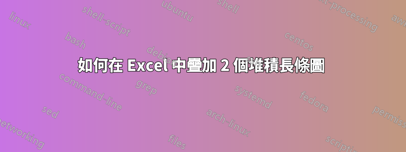 如何在 Excel 中疊加 2 個堆積長條圖