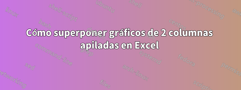 Cómo superponer gráficos de 2 columnas apiladas en Excel