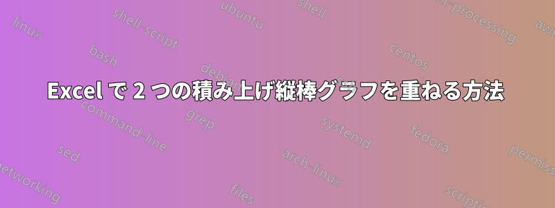 Excel で 2 つの積み上げ縦棒グラフを重ねる方法