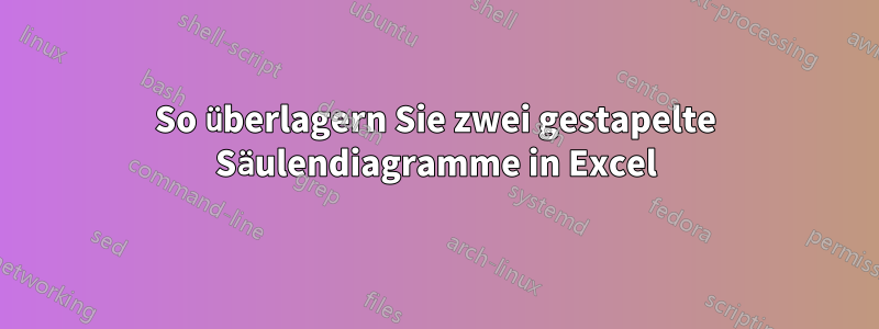 So überlagern Sie zwei gestapelte Säulendiagramme in Excel