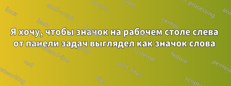 Я хочу, чтобы значок на рабочем столе слева от панели задач выглядел как значок слова