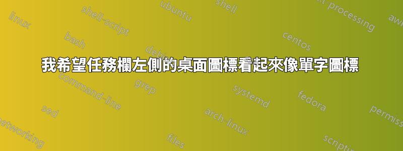 我希望任務欄左側的桌面圖標看起來像單字圖標