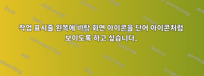 작업 표시줄 왼쪽에 바탕 화면 아이콘을 단어 아이콘처럼 보이도록 하고 싶습니다.