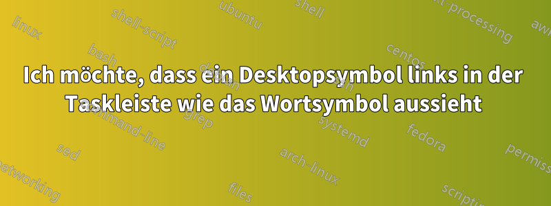 Ich möchte, dass ein Desktopsymbol links in der Taskleiste wie das Wortsymbol aussieht