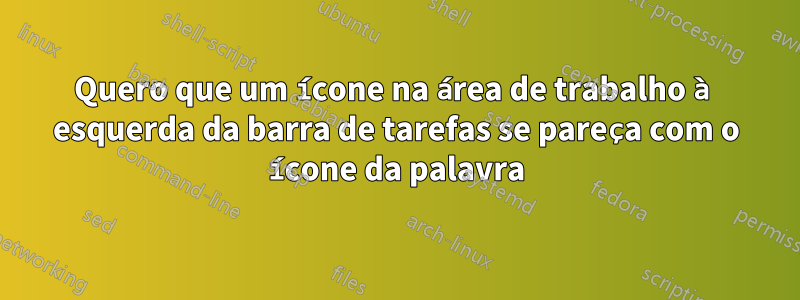 Quero que um ícone na área de trabalho à esquerda da barra de tarefas se pareça com o ícone da palavra