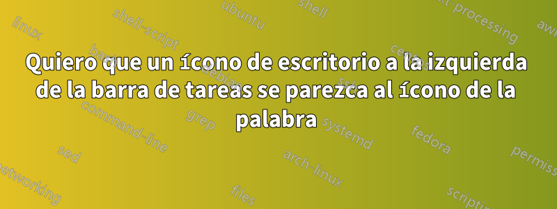 Quiero que un ícono de escritorio a la izquierda de la barra de tareas se parezca al ícono de la palabra