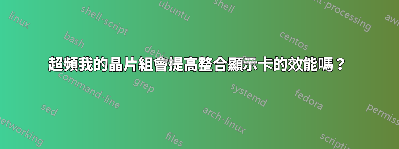 超頻我的晶片組會提高整合顯示卡的效能嗎？