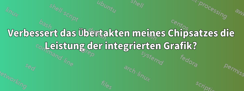 Verbessert das Übertakten meines Chipsatzes die Leistung der integrierten Grafik?