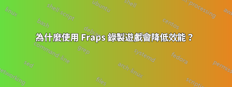 為什麼使用 Fraps 錄製遊戲會降低效能？