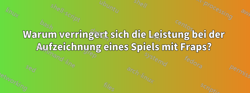 Warum verringert sich die Leistung bei der Aufzeichnung eines Spiels mit Fraps?