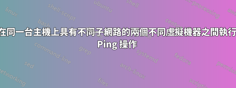 在同一台主機上具有不同子網路的兩個不同虛擬機器之間執行 Ping 操作