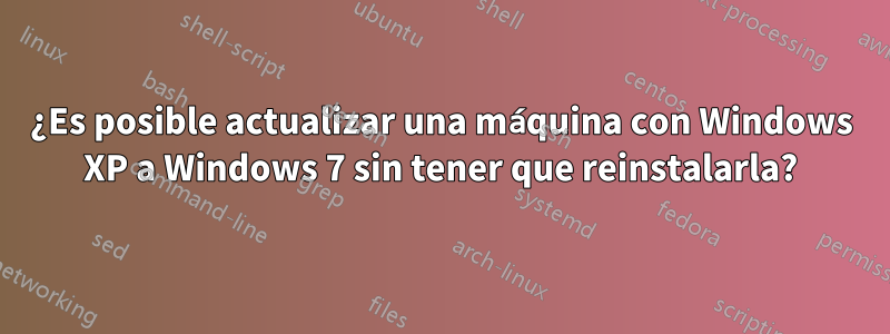 ¿Es posible actualizar una máquina con Windows XP a Windows 7 sin tener que reinstalarla?