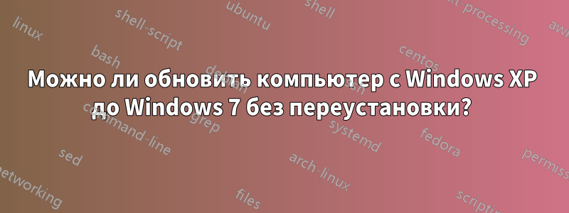 Можно ли обновить компьютер с Windows XP до Windows 7 без переустановки?