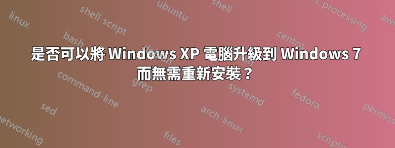 是否可以將 Windows XP 電腦升級到 Windows 7 而無需重新安裝？