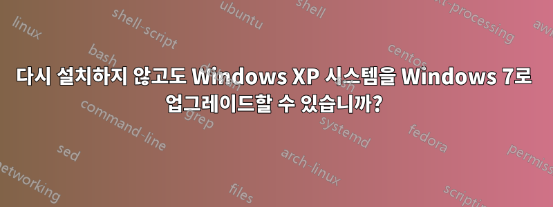 다시 설치하지 않고도 Windows XP 시스템을 Windows 7로 업그레이드할 수 있습니까?