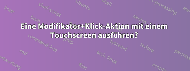 Eine Modifikator+Klick-Aktion mit einem Touchscreen ausführen?