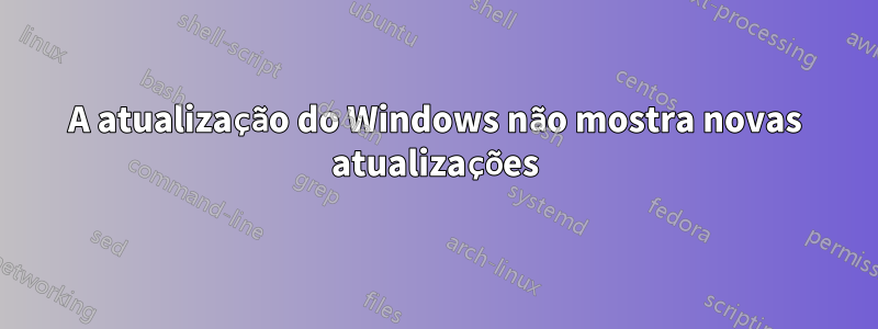 A atualização do Windows não mostra novas atualizações