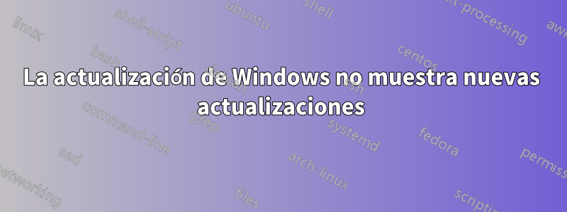 La actualización de Windows no muestra nuevas actualizaciones