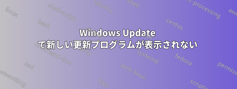 Windows Update で新しい更新プログラムが表示されない