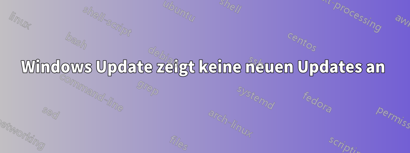 Windows Update zeigt keine neuen Updates an