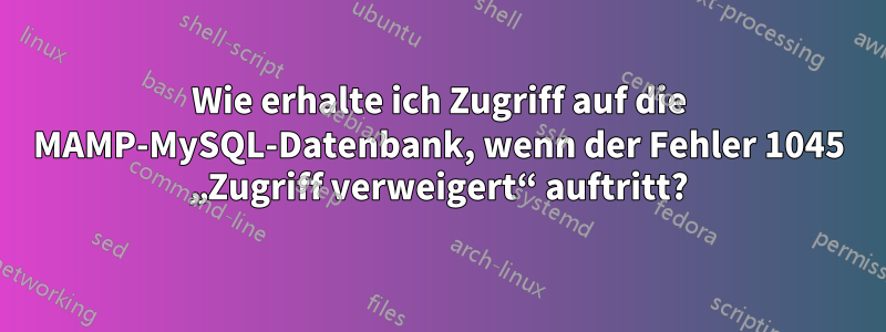 Wie erhalte ich Zugriff auf die MAMP-MySQL-Datenbank, wenn der Fehler 1045 „Zugriff verweigert“ auftritt?