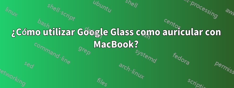 ¿Cómo utilizar Google Glass como auricular con MacBook?