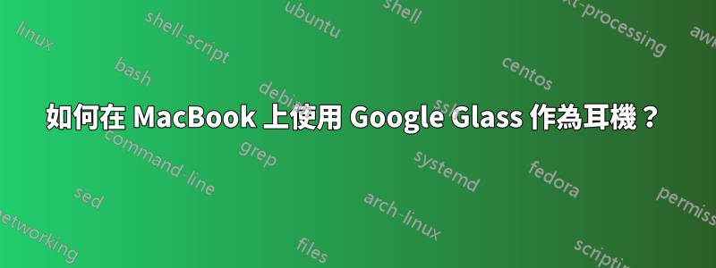 如何在 MacBook 上使用 Google Glass 作為耳機？