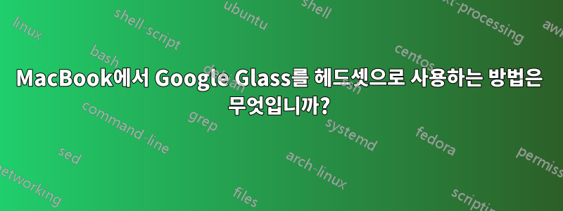 MacBook에서 Google Glass를 헤드셋으로 사용하는 방법은 무엇입니까?