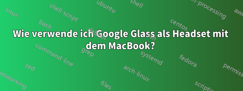 Wie verwende ich Google Glass als Headset mit dem MacBook?