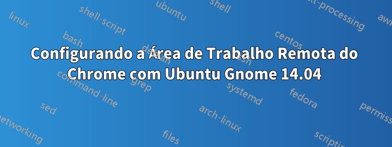 Configurando a Área de Trabalho Remota do Chrome com Ubuntu Gnome 14.04