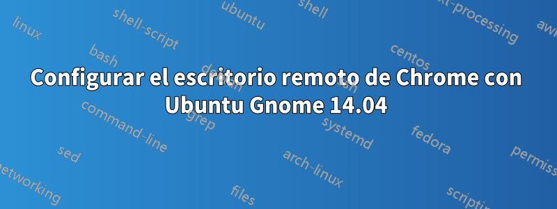 Configurar el escritorio remoto de Chrome con Ubuntu Gnome 14.04