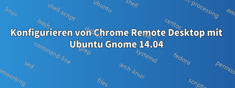 Konfigurieren von Chrome Remote Desktop mit Ubuntu Gnome 14.04