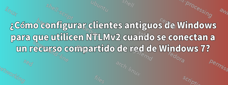 ¿Cómo configurar clientes antiguos de Windows para que utilicen NTLMv2 cuando se conectan a un recurso compartido de red de Windows 7?