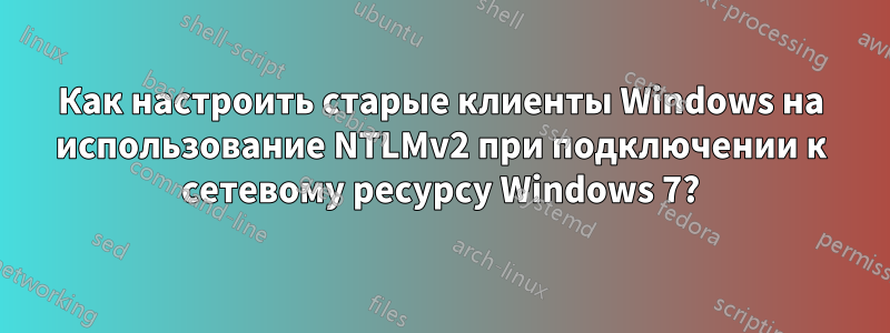 Как настроить старые клиенты Windows на использование NTLMv2 при подключении к сетевому ресурсу Windows 7?