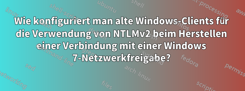 Wie konfiguriert man alte Windows-Clients für die Verwendung von NTLMv2 beim Herstellen einer Verbindung mit einer Windows 7-Netzwerkfreigabe?