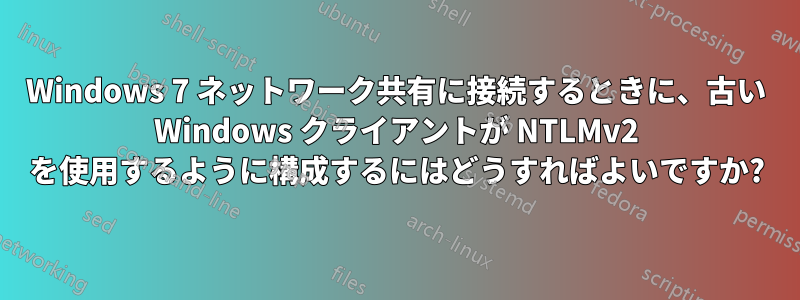 Windows 7 ネットワーク共有に接続するときに、古い Windows クライアントが NTLMv2 を使用するように構成するにはどうすればよいですか?