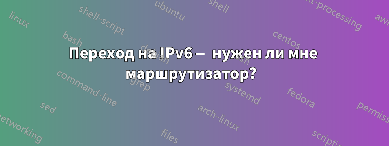 Переход на IPv6 — нужен ли мне маршрутизатор? 