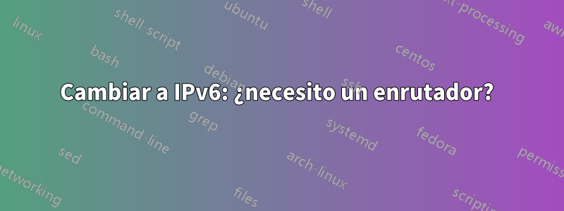 Cambiar a IPv6: ¿necesito un enrutador? 