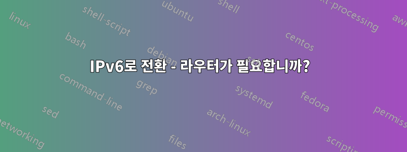 IPv6로 전환 - 라우터가 필요합니까? 