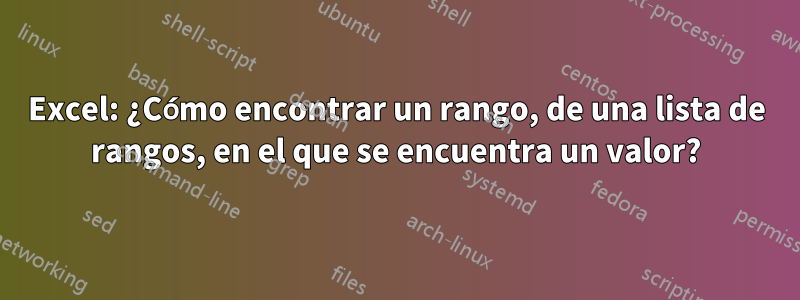 Excel: ¿Cómo encontrar un rango, de una lista de rangos, en el que se encuentra un valor?