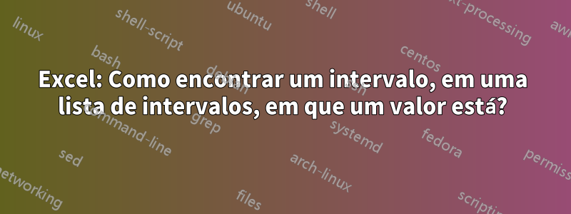 Excel: Como encontrar um intervalo, em uma lista de intervalos, em que um valor está?